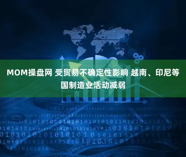 MOM操盘网 受贸易不确定性影响 越南、印尼等国制造业活动减弱