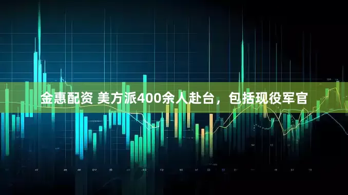 金惠配资 美方派400余人赴台，包括现役军官
