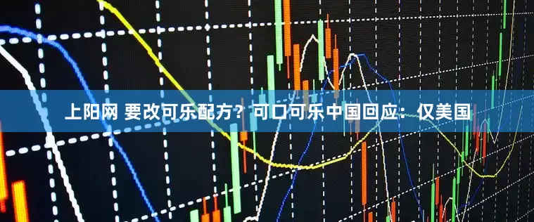 上阳网 要改可乐配方？可口可乐中国回应：仅美国