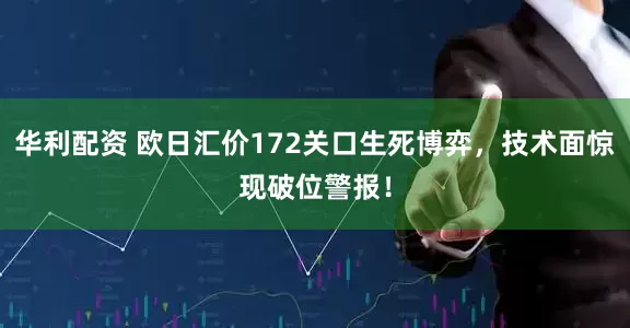 华利配资 欧日汇价172关口生死博弈，技术面惊现破位警报！