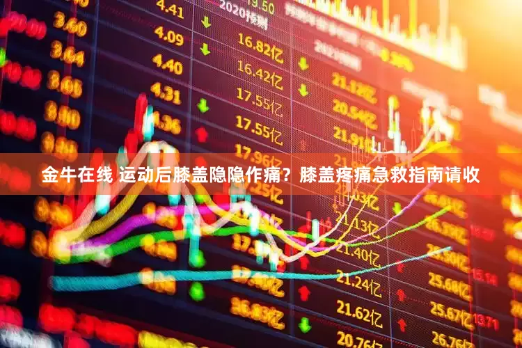 金牛在线 运动后膝盖隐隐作痛？膝盖疼痛急救指南请收